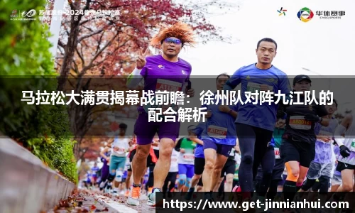 马拉松大满贯揭幕战前瞻：徐州队对阵九江队的配合解析