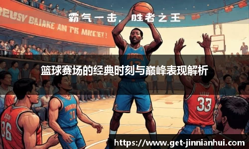 篮球赛场的经典时刻与巅峰表现解析