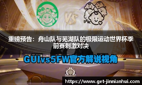 重磅预告：舟山队与芜湖队的极限运动世界杯季前赛刺激对决