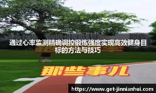 通过心率监测精确调控锻炼强度实现高效健身目标的方法与技巧