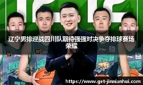 辽宁男排迎战四川队期待强强对决争夺排球赛场荣耀